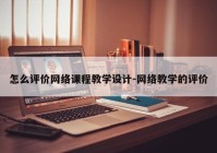 怎么评价网络课程教学设计-网络教学的评价