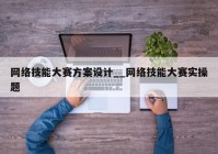 网络技能大赛方案设计__网络技能大赛实操题