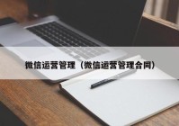 微信运营管理（微信运营管理合同）