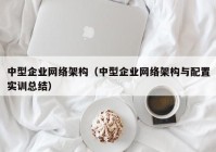 中型企业网络架构（中型企业网络架构与配置实训总结）