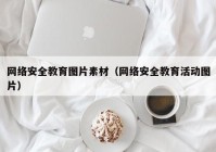 网络安全教育图片素材（网络安全教育活动图片）