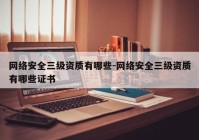 网络安全三级资质有哪些-网络安全三级资质有哪些证书