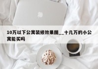 10万以下公寓装修效果图__十几万的小公寓能买吗