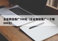 企业微信推广700元（企业微信推广一个赚800元）