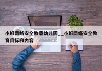 小班网络安全教案幼儿园__小班网络安全教育目标和内容