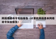 网络基础命令实验报告（计算机网络基本网络命令实验报告）