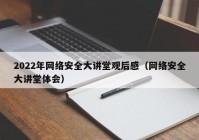 2022年网络安全大讲堂观后感（网络安全大讲堂体会）