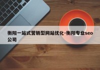 衡阳一站式营销型网站优化-衡阳专业seo公司