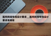 医院网络布线设计要求__医院网络布线设计要求有哪些