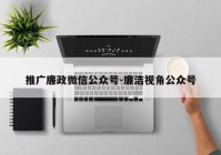 推广廉政微信公众号-廉洁视角公众号