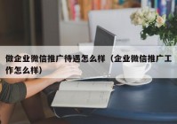 做企业微信推广待遇怎么样（企业微信推广工作怎么样）