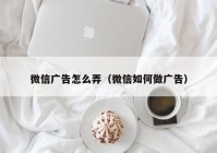 微信广告怎么弄（微信如何做广告）