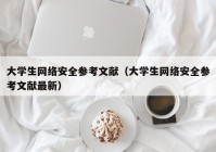 大学生网络安全参考文献（大学生网络安全参考文献最新）