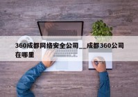 360成都网络安全公司__成都360公司在哪里