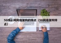 5G核心网网络架构的特点（5G网络架构特点）