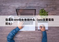 信息化seo优化包括什么（seo主要是指优化）